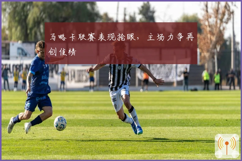 马略卡联赛表现抢眼，主场力争再创佳绩