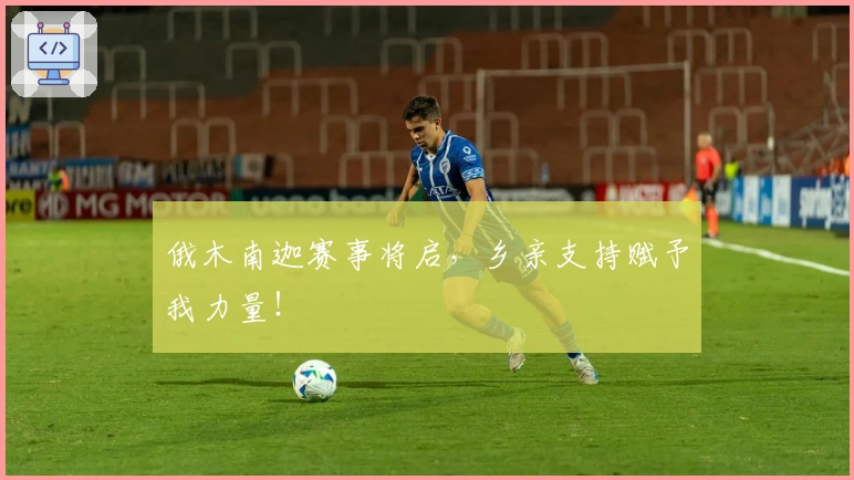 俄木南迦赛事将启,乡亲支持赋予我力量!