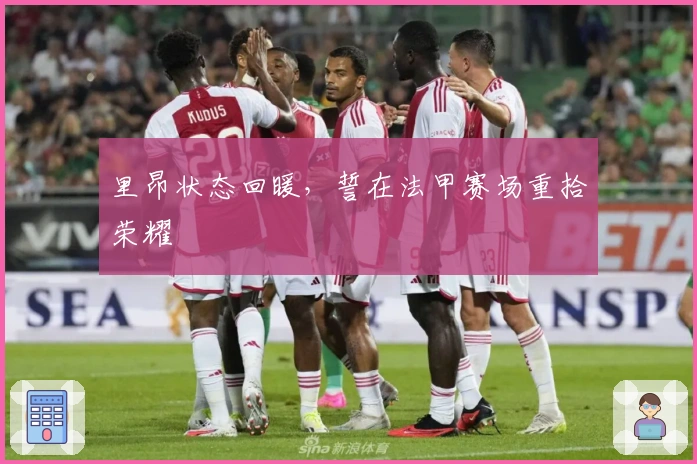 里昂状态回暖，誓在法甲赛场重拾荣耀