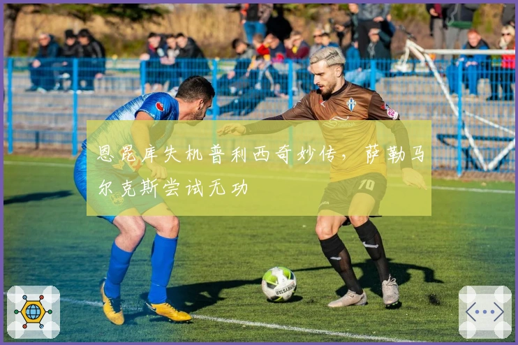 恩昆库失机普利西奇妙传，萨勒马尔克斯尝试无功