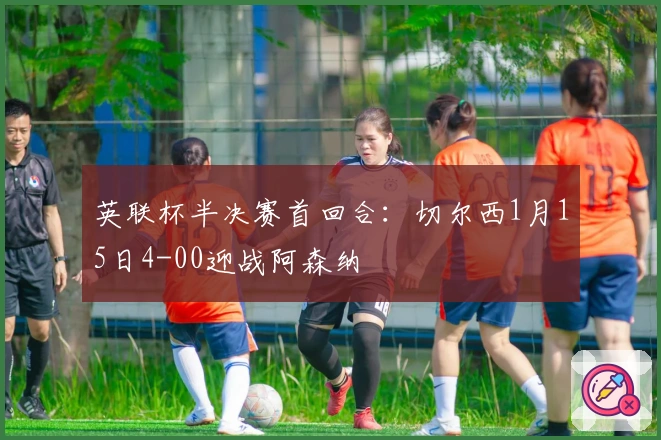 英联杯半决赛首回合：切尔西1月15日4-00迎战阿森纳