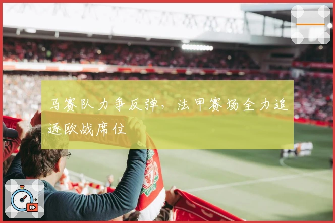 马赛队力争反弹，法甲赛场全力追逐欧战席位