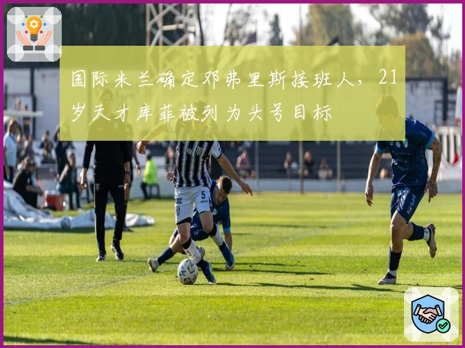 国际米兰确定邓弗里斯接班人，21岁天才库菲被列为头号目标