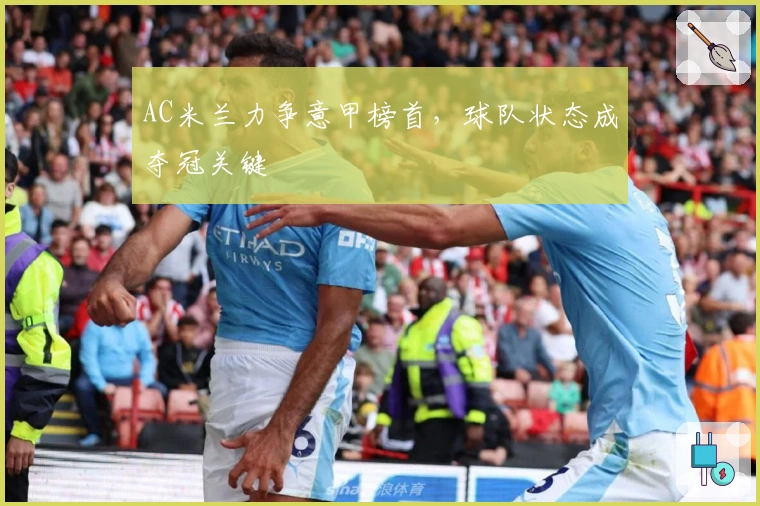 AC米兰力争意甲榜首，球队状态成夺冠关键