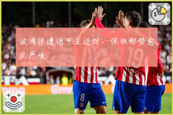 波鸿惨遭德甲五连败,保级形势愈发严峻