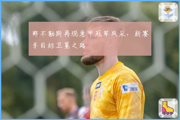 那不勒斯再现意甲冠军风采，新赛季目标卫冕之路