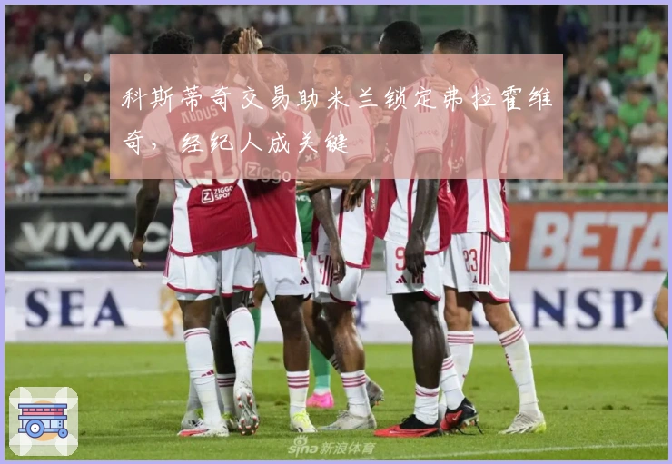 科斯蒂奇交易助米兰锁定弗拉霍维奇，经纪人成关键