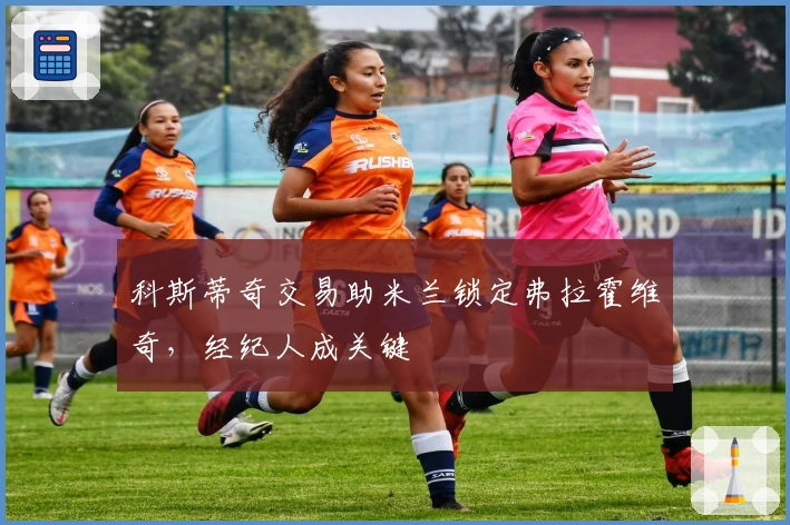 科斯蒂奇交易助米兰锁定弗拉霍维奇，经纪人成关键